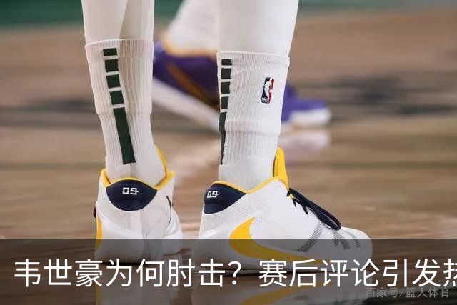 韦世豪为何肘击？赛后评论引发热议